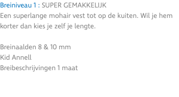 Breiniveau 1 : SUPER GEMAKKELIJK Een superlange mohair vest tot op de kuiten. Wil je hem korter dan kies je zelf je lengte. Breinaalden 8 & 10 mm Kid Annell Breibeschrijvingen 1 maat 