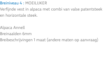 Breiniveau 4 : moeilijker Verfijnde vest in alpaca met combi van valse patentsteek en horizontale steek. Alpaca Annell Breinaalden 6mm Breibeschrijvingen 1 maat (andere maten op aanvraag) 