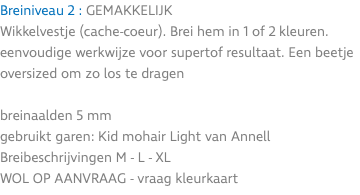 Breiniveau 2 : GEMAKKELIJK Wikkelvestje (cache-coeur). Brei hem in 1 of 2 kleuren. eenvoudige werkwijze voor supertof resultaat. Een beetje oversized om zo los te dragen breinaalden 5 mm gebruikt garen: Kid mohair Light van Annell Breibeschrijvingen M - L - XL WOL OP AANVRAAG - vraag kleurkaart