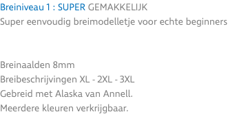 Breiniveau 1 : SUPER GEMAKKELIJK Super eenvoudig breimodelletje voor echte beginners Breinaalden 8mm Breibeschrijvingen XL - 2XL - 3XL Gebreid met Alaska van Annell. Meerdere kleuren verkrijgbaar.